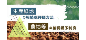 生産緑地の相続税評価方法と農地等の納税猶予制度について