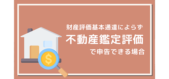 財産評価基本通達によらず不動産鑑定評価で申告できる場合