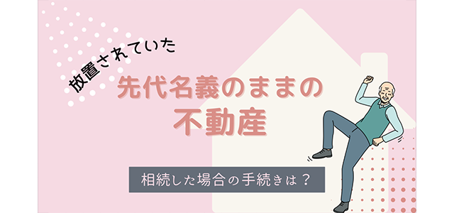 先代名義のまま放置されていた不動産を相続した場合の手続き