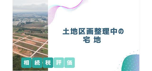 土地区画整理事業中の宅地の相続税評価