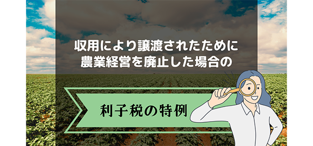 収用により譲渡されたために農業経営を廃止した場合の利子税の特例