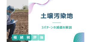 土壌汚染地の相続税評価方法｜3パターンの減価を解説