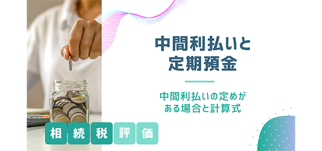 【中間利払いと定期預金】中間利払いの定めがある相続税評価と計算式