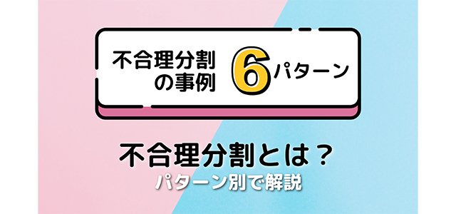 【不合理分割の事例6パターン】不合理分割とは？パターン別で解説！