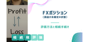 FXポジション（損益が未確定の状態）の相続税評価方法と相続手続き