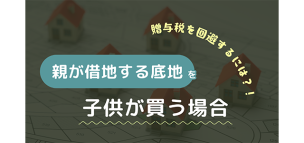 親が借地する底地を子供が買う場合│贈与税を回避するには？