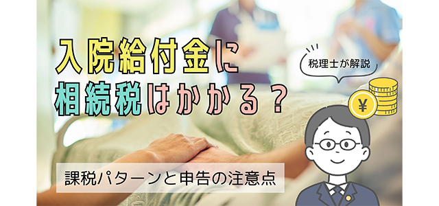 入院給付金に相続税はかかる？【税理士が解説】課税パターンと申告の注意点