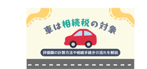 車は相続税の対象！評価額の計算方法や相続手続きの流れを解説