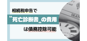 相続税申告で“死亡診断書”の費用は債務控除可能