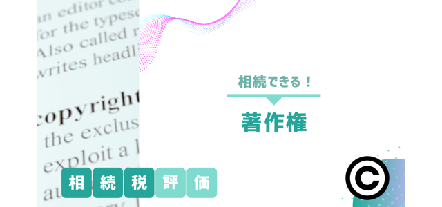 著作権は相続できる！相続税評価の方法をわかりやすく解説