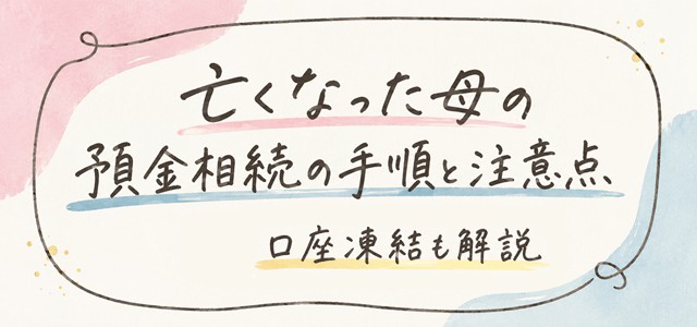 亡くなった母の預金相続の手順と注意点｜口座凍結も解説