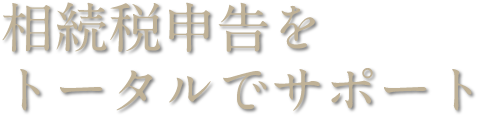 相続税申告を トータルでサポート