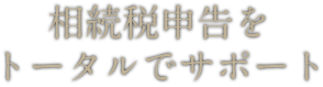 相続税申告を トータルでサポート