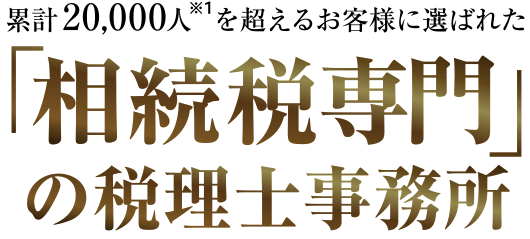 累計20,000人を超えるお客様に選ばれた「相続税専門」の税理士事務所