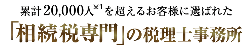 累計20,000人を超えるお客様に選ばれた「相続税専門」の税理士事務所