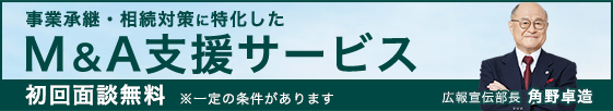 事業承継・相続対策に特化した M&A支援サービス 初回面談無料 ※一定の条件があります 広報宣伝部長 角野卓造